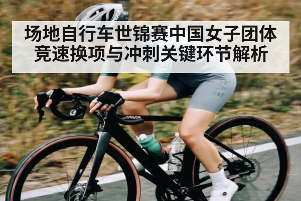 场地自行车世锦赛中国女子团体竞速换项与冲刺关键环节解析