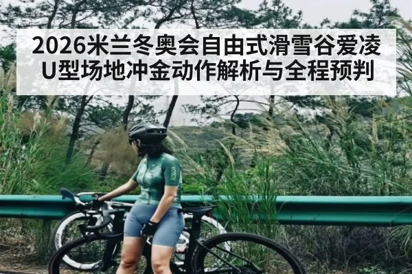 2026米兰冬奥会自由式滑雪谷爱凌U型场地冲金动作解析与全程预判