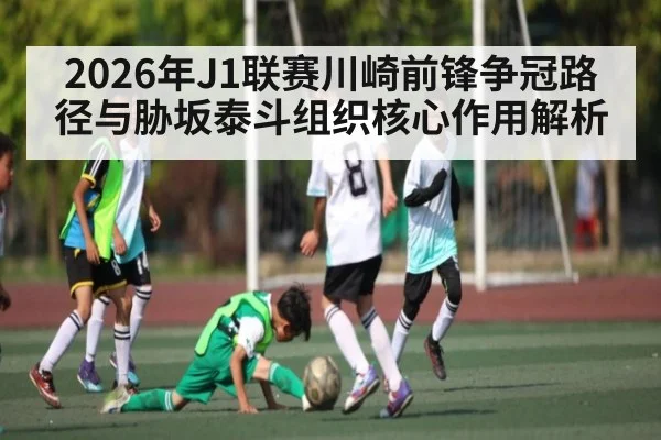 2026年J1联赛川崎前锋争冠路径与胁坂泰斗组织核心作用解析