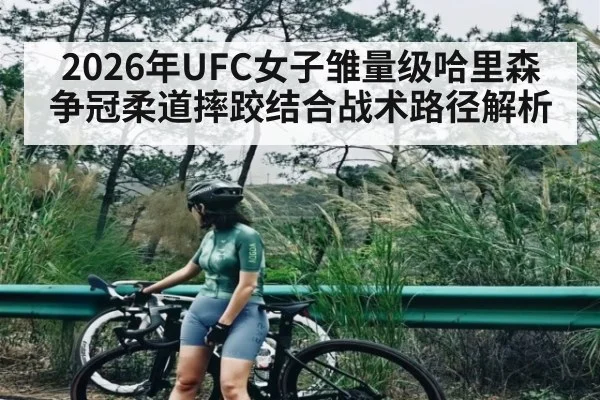 2026年UFC女子雏量级哈里森争冠柔道摔跤结合战术路径解析
